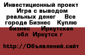 Инвестиционный проект! Игра с выводом реальных денег! - Все города Бизнес » Куплю бизнес   . Иркутская обл.,Иркутск г.